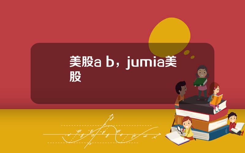 美股a b，jumia美股